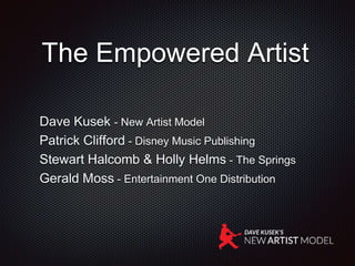 The Empowered Artist
Dave Kusek - New Artist Model
Patrick Clifford - Disney Music Publishing
Stewart Halcomb & Holly Helms - The Springs
Gerald Moss - Entertainment One Distribution
 
