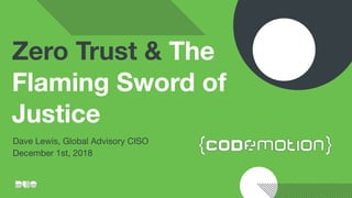 Zero Trust & The
Flaming Sword of
Justice
Dave Lewis, Global Advisory CISO 
December 1st, 2018
 