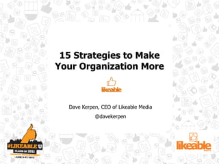 15 Strategies to Make
Your Organization More



  Dave Kerpen, CEO of Likeable Media
            @davekerpen
 
