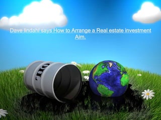 Dave lindahl says How to Arrange a Real estate investment
                          Aim.
 