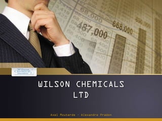 WILSON CHEMICALS
LTD
Axel Mouterde – Alexandre Pradon
 