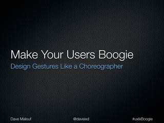 Make Your Users Boogie
Design Gestures Like a Choreographer




Dave Malouf         @daveixd           #uxlxBoogie
 
