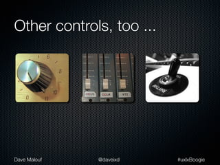 Other controls, too ...




Dave Malouf   @daveixd    #uxlxBoogie
 