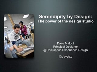 Serendipity by Design:

The power of the design studio

Dave Malouf
Principal Designer
@Rackspace Experience Design
!

@daveixd

 