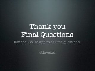 Thank you
Final Questions
Use the ISA 13 app to ask me questions!
@daveixd

 