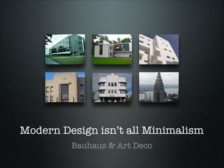 Modern Design isn’t all Minimalism
Bauhaus & Art Deco

 