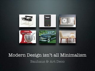 Modern Design isn’t all Minimalism
Bauhaus & Art Deco

 