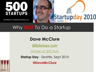 Why NOT To Do a Startup Dave McClure 500startups.com Master of 500 Hats Startup Day - Seattle, Sept 2010 @DaveMcClure 