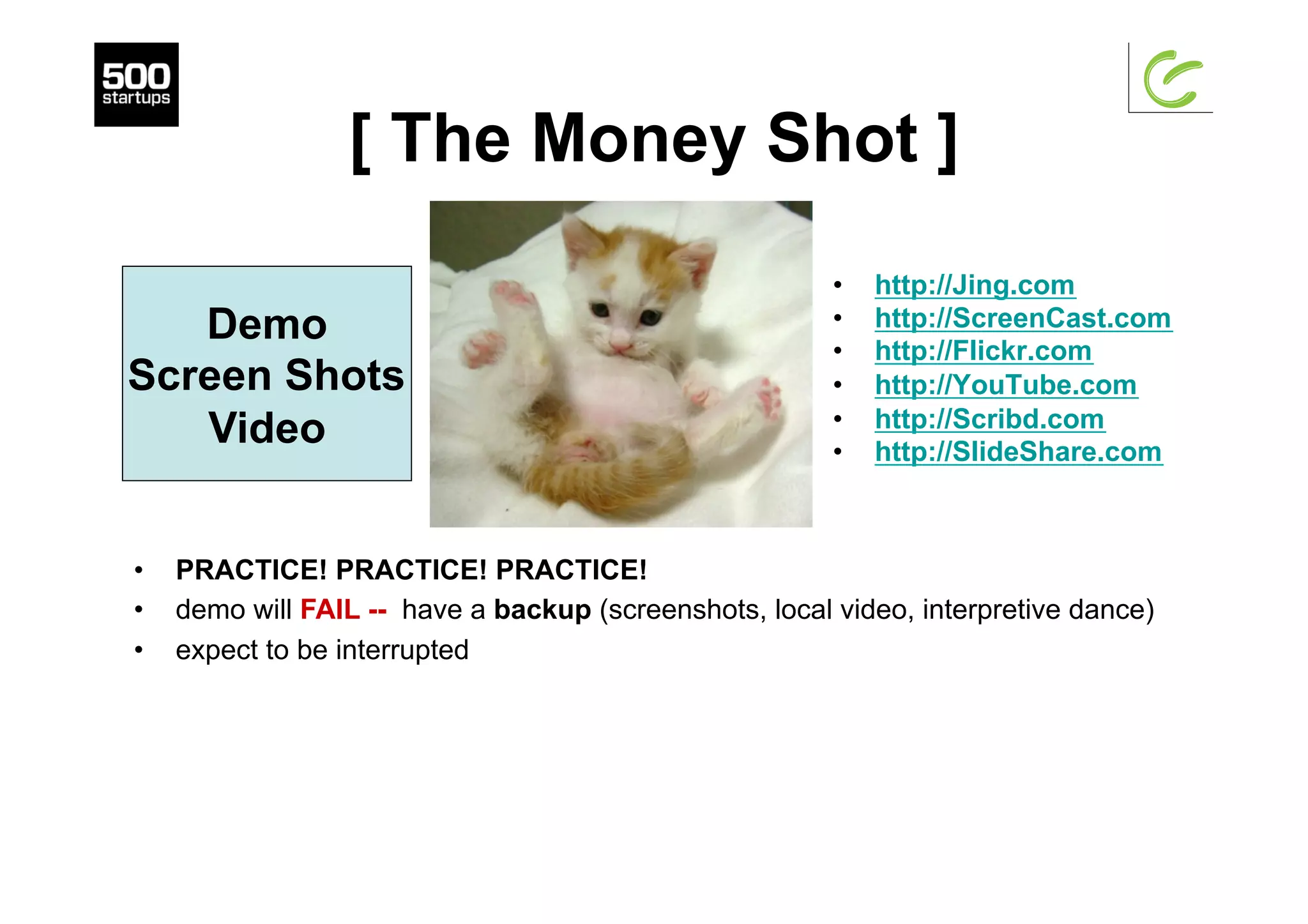 [ The Money Shot ]
•  http://Jing.com
•  http://ScreenCast.com
•  http://Flickr.com
•  http://YouTube.com
•  http://Scribd.com
•  http://SlideShare.com
Demo
Screen Shots
Video
•  PRACTICE! PRACTICE! PRACTICE!
•  demo will FAIL -- have a backup (screenshots, local video, interpretive dance)
•  expect to be interrupted
 