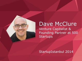 Dave McClure 
Venture Capitalist & 
Founding Partner at 500 
Startups 
StartupIstanbul 2014 
 