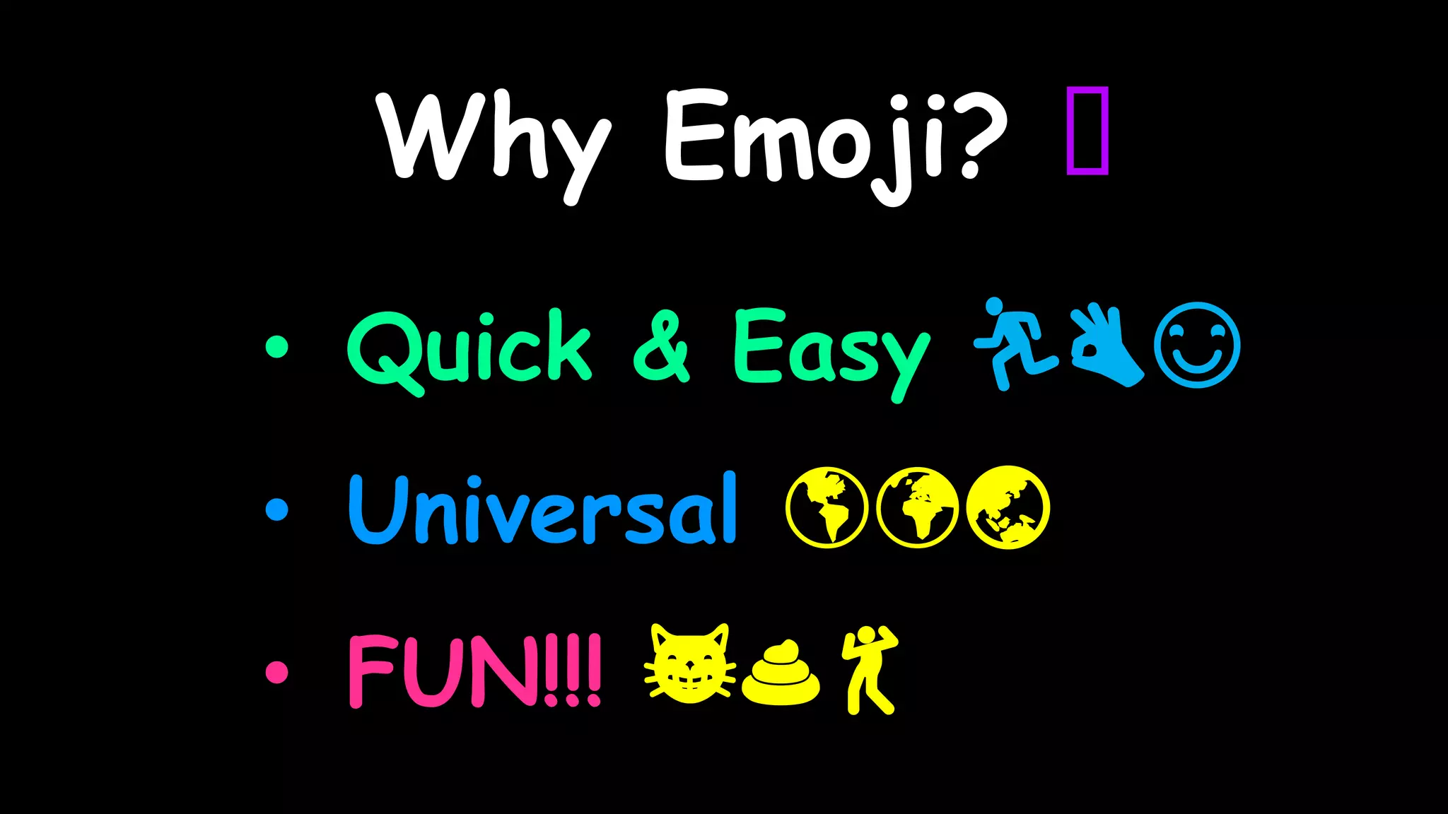 Why Emoji? 🤔
• Quick & Easy 🏃👌😊
• Universal 🌎🌍🌏
• FUN!!! 😸💩💃
 