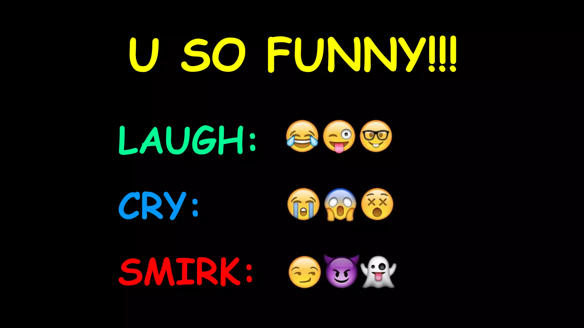 U SO FUNNY!!!
LAUGH:
CRY:
SMIRK:
 