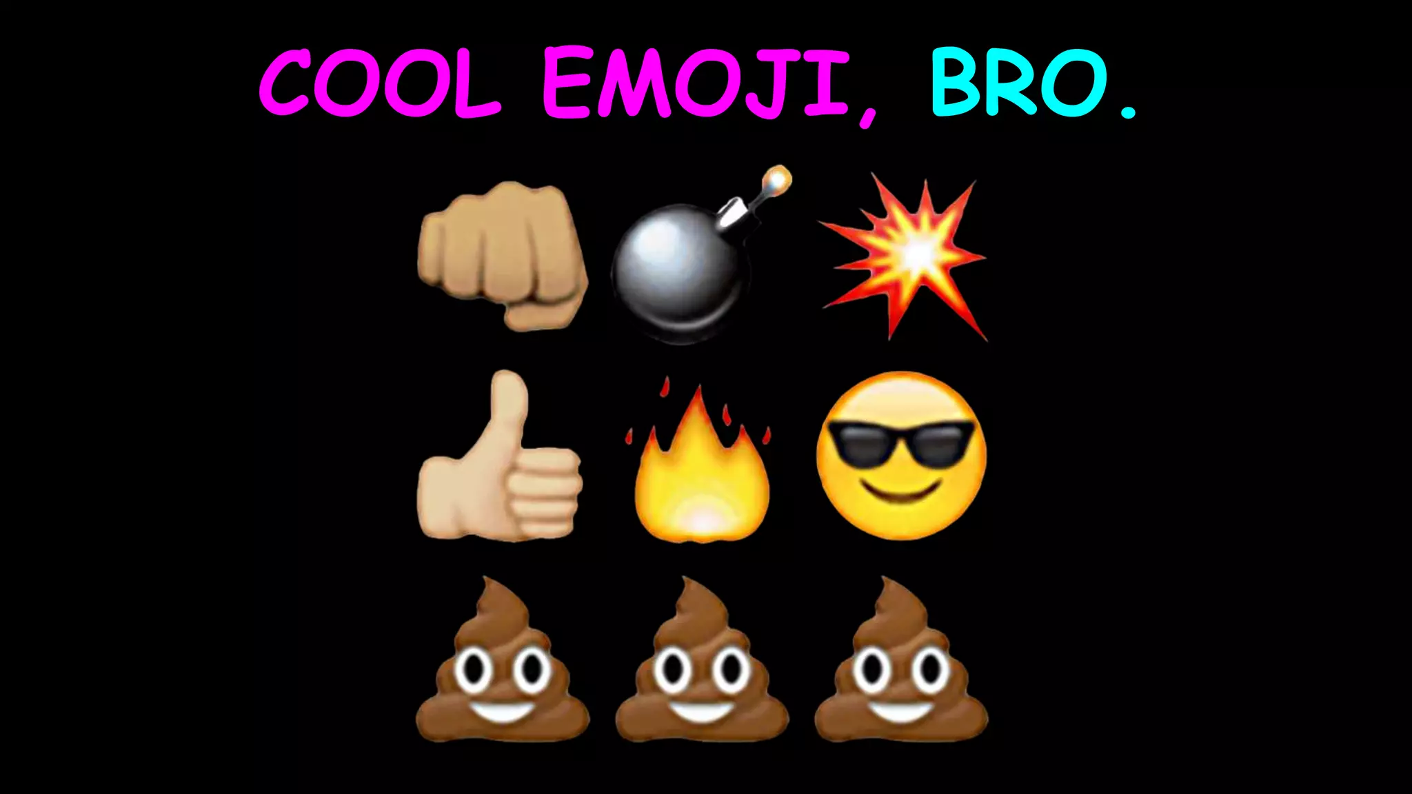 COOL EMOJI, BRO.
 