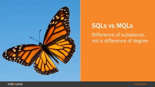 SQLs vs MQLs 
Difference of substance, 
not a difference of degree 
#INBOUND14 
 