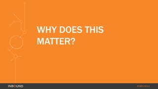 #INBOUND14 
WHY DOES THIS 
MATTER? 
 