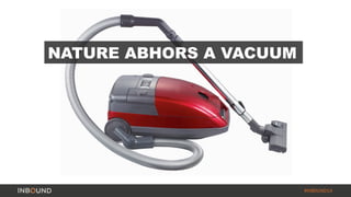#INBOUND14 
NATURE ABHORS A VACUUM 
 