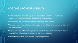 SERVER AND APPLICATION VISIBILITY
• Hosted servers still generate logs, collect them if at all possible
• Determine what y...