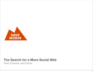 The Search for a More Social Web
Past, Present, and Future


                                   1
 