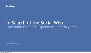 In Search of the Social Web.
              Facebook Connect, Openness, and beyond.



              Dave Morin
              Feburary 24th, 2009




Saturday, February 28, 2009
 