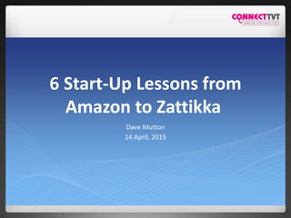6 Start-Up Lessons from
Amazon to Zattikka
Dave Mutton
14 April, 2015
 