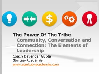 The Power Of The Tribe
 Community, Conversation and
 Connection: The Elements of
 Leadership
Coach Davender Gupta
Startup-Académie
www.startup-academie.com
 