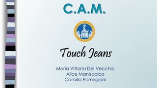 Maria Vittoria Del Vecchio
Alice Maniscalco
Camilla Parmigiani
Touch Jeans
 