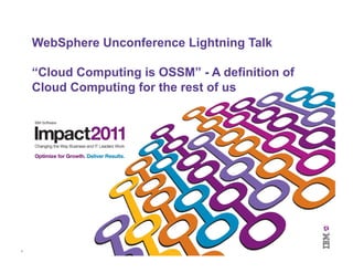 WebSphere Unconference Lightning Talk

        “Cloud Computing is OSSM” - A definition of
        Cloud Computing for the rest of us




1	
  
 
