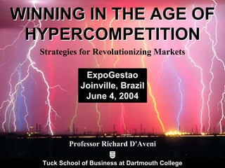 WINNING IN THE AGE OF
        HYPERCOMPETITION
                                  Strategies for Revolutionizing Markets

                                                                   ExpoGestao
                                                                  Joinville, Brazil
                                                                   June 4, 2004




                                                               Professor Richard D'Aveni

                                    Tuck School of Business at Dartmouth College
© Copyright by Richard A. D’Aveni 2004. All rights reserved.
 