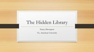 The Hidden Library
Nancy Davenport
UL, American University
 