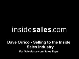Dave Orrico - Selling to the Inside
Sales Industry
For Salesforce.com Sales Reps
 