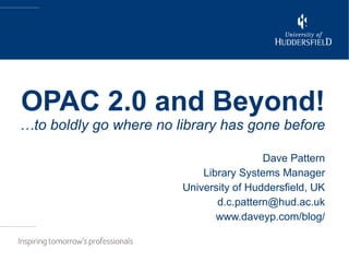 OPAC 2.0 and Beyond! …to boldly go where no library has gone before Dave Pattern Library Systems Manager University of Huddersfield, UK [email_address] www.daveyp.com/blog/ 