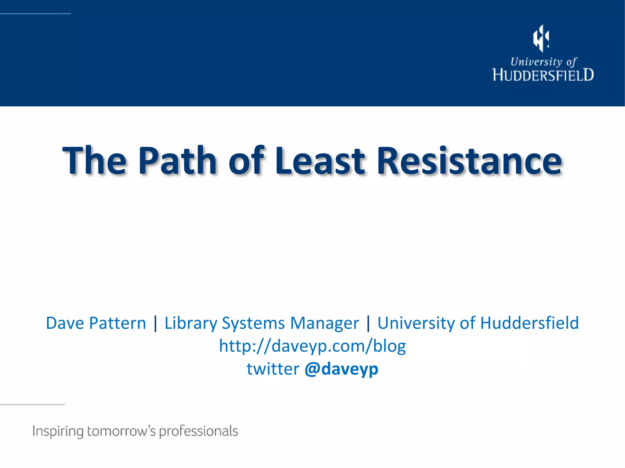 The Path of Least Resistance


Dave Pattern | Library Systems Manager | University of Huddersfield
                      http://daveyp.com/blog
                          twitter @daveyp
 