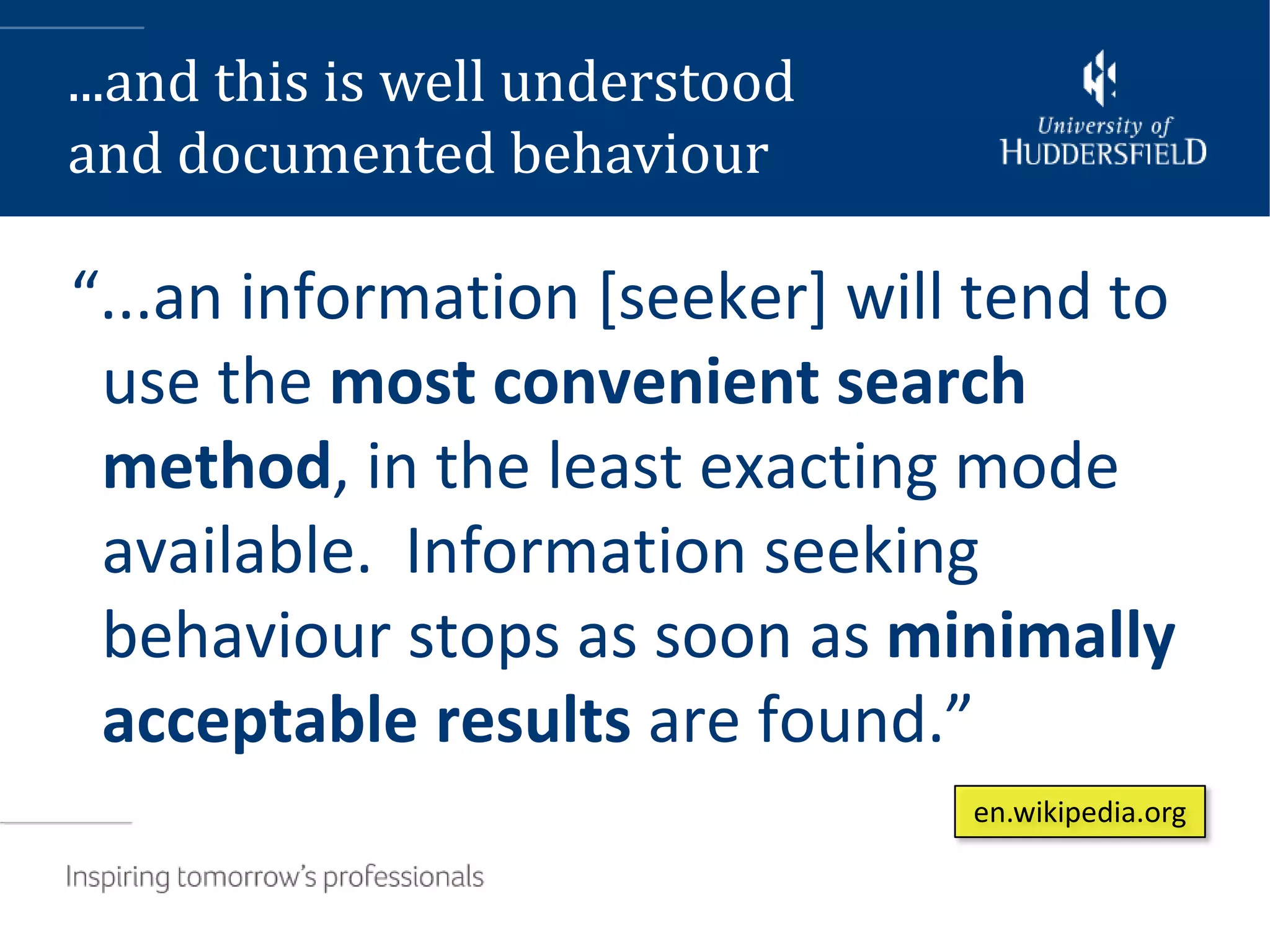 ...and this is well understood
and documented behaviour

“...an information [seeker] will tend to
 use the most convenient search
 method, in the least exacting mode
 available. Information seeking
 behaviour stops as soon as minimally
 acceptable results are found.”
                                 en.wikipedia.org
 