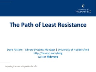 The Path of Least Resistance


Dave Pattern | Library Systems Manager | University of Huddersfield
                      http://daveyp.com/blog
                          twitter @daveyp
 
