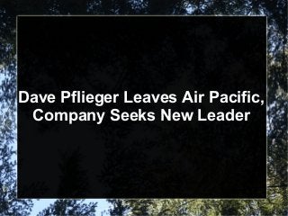 Dave Pflieger Leaves Air Pacific,
Company Seeks New Leader
 