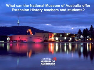 What can the National Museum of Australia offer
Extension History teachers and students?
 