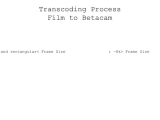 Transcoding Process Film to Betacam < Size  : Large and round> Size  : Small and rectangular< Frame Size  : ~8k> Frame Size  : 720x486< Frame rate  : ~24.000> Frame rate  : 29.970< Chroma subsampling  : none> Chroma subsampling  : 4:2:2 < Colorspace  : RGB? > Colorspace  : YUV < Interlacement  : None (Progressive) > Interlacement  : Interlaced 