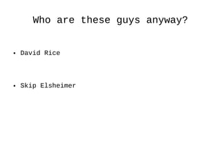 Who are these guys anyway? David Rice Skip Elsheimer 