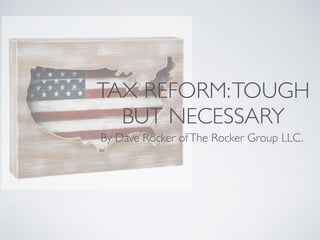 TAX REFORM:TOUGH
BUT NECESSARY
By Dave Rocker ofThe Rocker Group LLC.
 