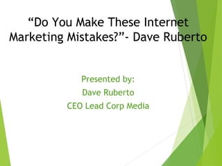 “Do You Make These Internet
Marketing Mistakes?”- Dave Ruberto
Presented by:
Dave Ruberto
CEO Lead Corp Media
Dave Ruberto
 