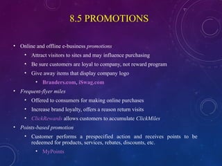 8.5 PROMOTIONS
• Online and offline e-business promotions
• Attract visitors to sites and may influence purchasing
• Be su...