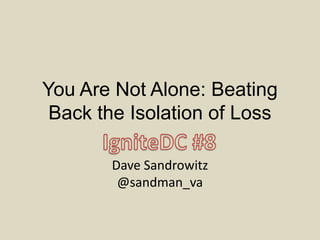 You Are Not Alone: Beating
 Back the Isolation of Loss

       Dave Sandrowitz
        @sandman_va
 