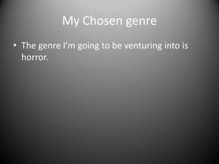 My Chosen genre
• The genre I’m going to be venturing into is
horror.

 