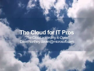 The Cloud for IT Pros “The Cloud according to Dave” Dave Northey daven@microsoft.com 1 