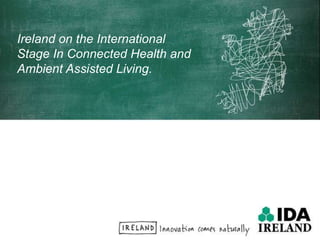 Ireland on the International Stage In Connected Health and Ambient Assisted Living.   
