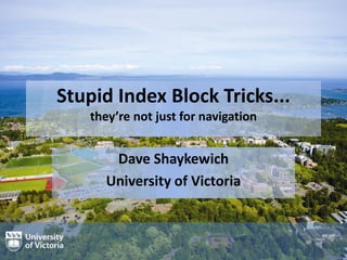 Stupid Index Block Tricks...
they’re not just for navigation
Dave Shaykewich
University of Victoria
 