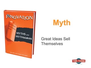 Myth
Great Ideas Sell
Themselves
 