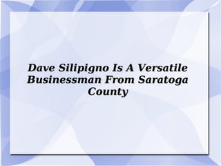 Dave Silipigno Is A Versatile Businessman From Saratoga County 