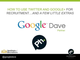 HOW TO USE TWITTER AND GOOGLE+ FOR
   RECRUITMENT…AND A FEW LITTLE EXTRAS




@googledave
 