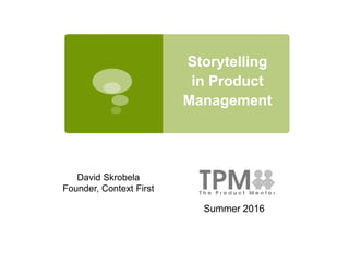 Storytelling
in Product
Management
Summer 2016
David Skrobela
Founder, Context First
 